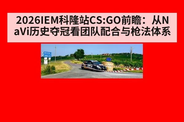 2026IEM科隆站CS:GO前瞻：从NaVi历史夺冠看团队配合与枪法体系