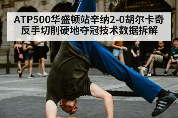 ATP500华盛顿站辛纳2-0胡尔卡奇反手切削硬地夺冠技术数据拆解